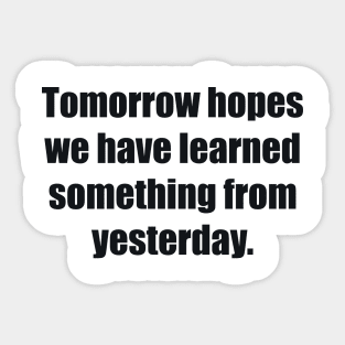 Tomorrow hopes we have learned something from yesterday Sticker